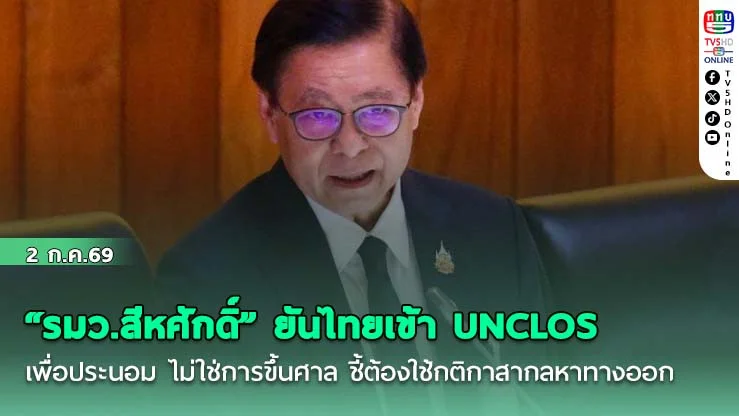 "รมว.สีหศักดิ์" ยันไทยเข้า UNCLOS เพื่อประนอม ไม่ใช่การขึ้นศาล ชี้ต้องใช้กติกาสากลหาทางออก รักษาความน่าเชื่อถือประเทศ