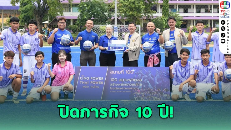 คิง เพาเวอร์ ปิดภารกิจ 10 ปี! ส่งมอบสนามฟุตบอลครบ 100 แห่งทั่วไทย