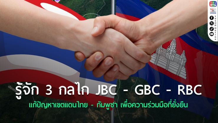 รู้จัก 3 กลไก JBC - GBC - RBC แก้ปัญหาเขตแดนไทย - กัมพูชา เพื่อความร่วมมือที่ยั่งยืน