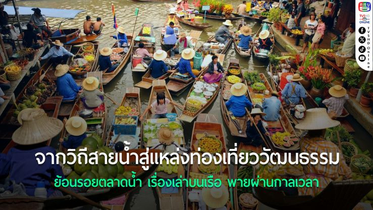 จากวิถีสายน้ำสู่แหล่งท่องเที่ยววัฒนธรรม : ย้อนรอยตลาดน้ำ เรื่องเล่าบนเรือ พายผ่านกาลเวลา
