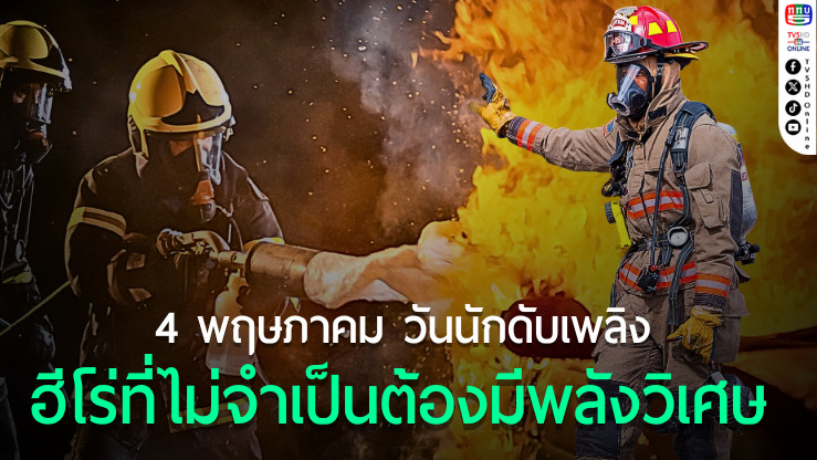 4 พฤษภาคม วันนักดับเพลิง ฮีโร่ที่ไม่จำเป็นต้องมีพลังวิเศษ