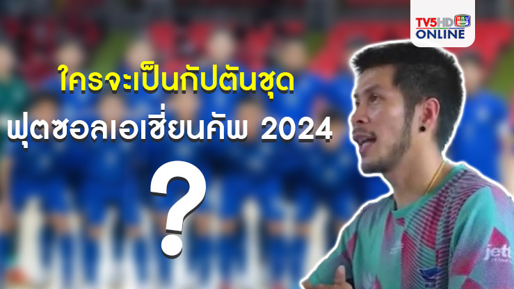 ใครจะเป็นกัปตันชุดฟุตซอลเอเชี่ยนคัพ 2024??