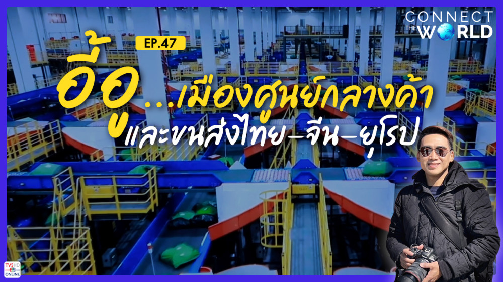 อี้อู..เมืองศูนย์กลางการค้าและขนส่งไทย-จีน-ยุโรป | Ep.47 Connect the World