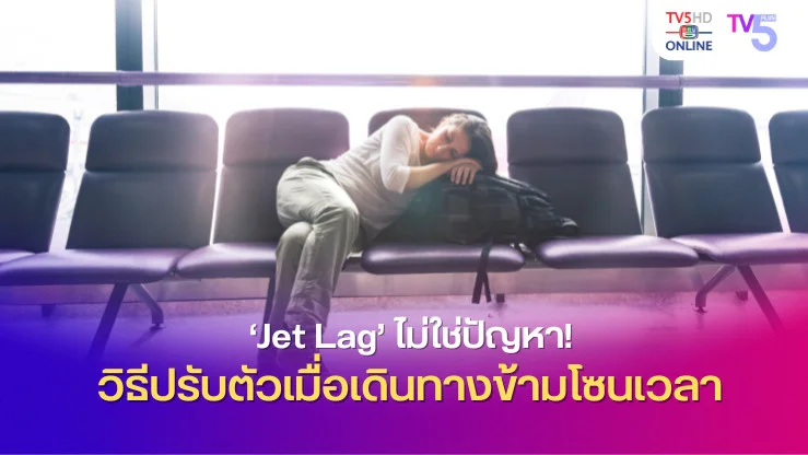 ‘Jet Lag’ ไม่ใช่ปัญหา! วิธีปรับตัวเมื่อเดินทางข้ามโซนเวลา