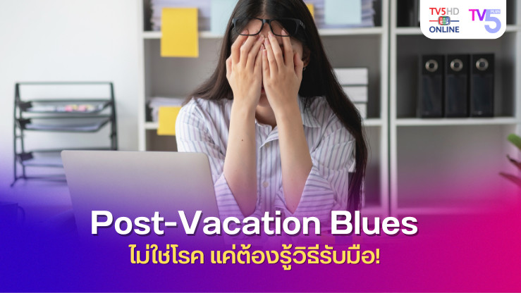 Post-Vacation Blues ไม่ใช่โรค แค่ต้องรู้วิธีรับมือ!