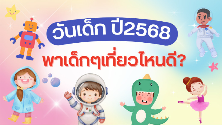 “วันเด็กแห่งชาติ 2568” พาเด็กๆเที่ยวไหนดี มาเช็คลิสต์กัน