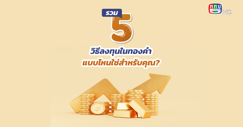 รวม 5 วิธีลงทุนในทองคำ แบบไหนใช่สำหรับคุณ?