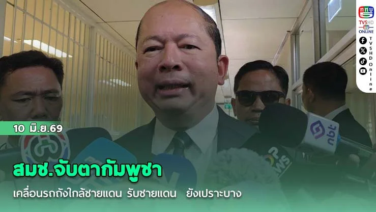 สมช.จับตากัมพูชาเคลื่อนรถถังใกล้ชายแดน รับชายแดน  ยังเปราะบาง