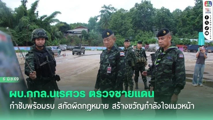 ผบ.กกล.นเรศวร ตรวจชายแดน กําชับพร้อมรบ สกัดผิดกฎหมาย  สร้างขวัญกําลังใจแนวหน้า