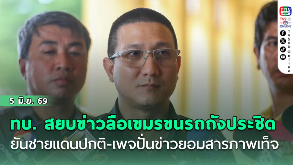 ทบ. สยบข่าวลือเขมรขนรถถังประชิดไทย! รองโฆษกริชฌา ยันชายแดนปกติ-เพจปั่นข่าวยอมสารภาพเท็จ