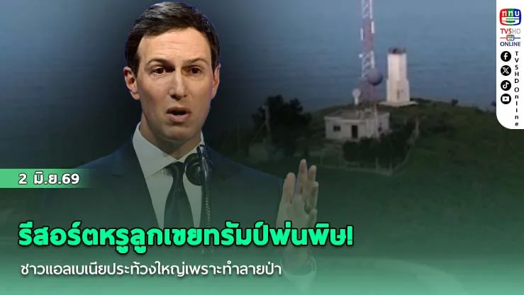 รีสอร์ตหรูลูกเขยทรัมป์พ่นพิษ! ชาวแอลเบเนียประท้วงใหญ่เพราะทําลายป่า