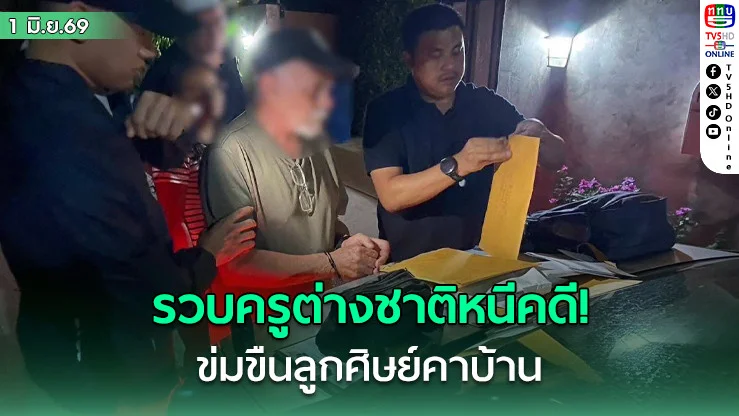 รวบครูต่างชาติหนีคดี ข่มขืนลูกศิษย์คาบ้านขณะสอนหนังสือ