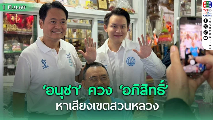 ‘อนุชา’ ควง ‘อภิสิทธิ์’ หาเสียงเขตสวนหลวง ขอเบอร์ 5 ทั้งสองใบ