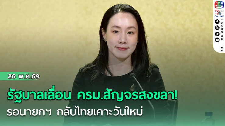 รัฐบาลเลื่อน ครม.สัญจรสงขลา! รอนายกฯ กลับไทยเคาะวันใหม่