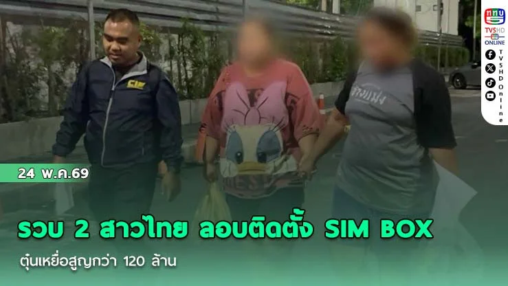 รวบ 2 สาวไทย ลอบติดตั้ง SIM BOX ตุ๋นเหยื่อสูญกว่า 120 ล้าน