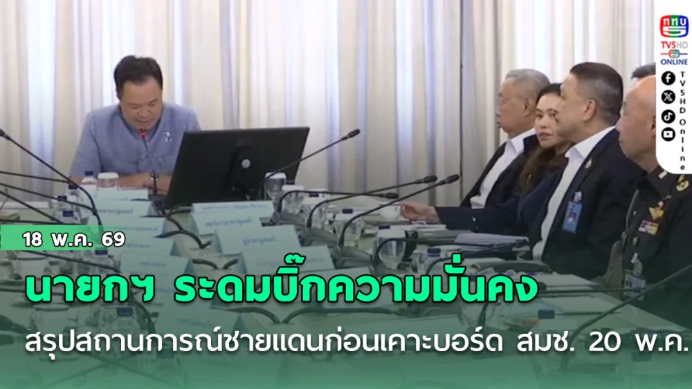 นายกฯ ระดมบิ๊กความมั่นคง สรุปสถานการณ์ชายแดน ก่อนเคาะบอร์ด สมช. 20 พ.ค. นี้