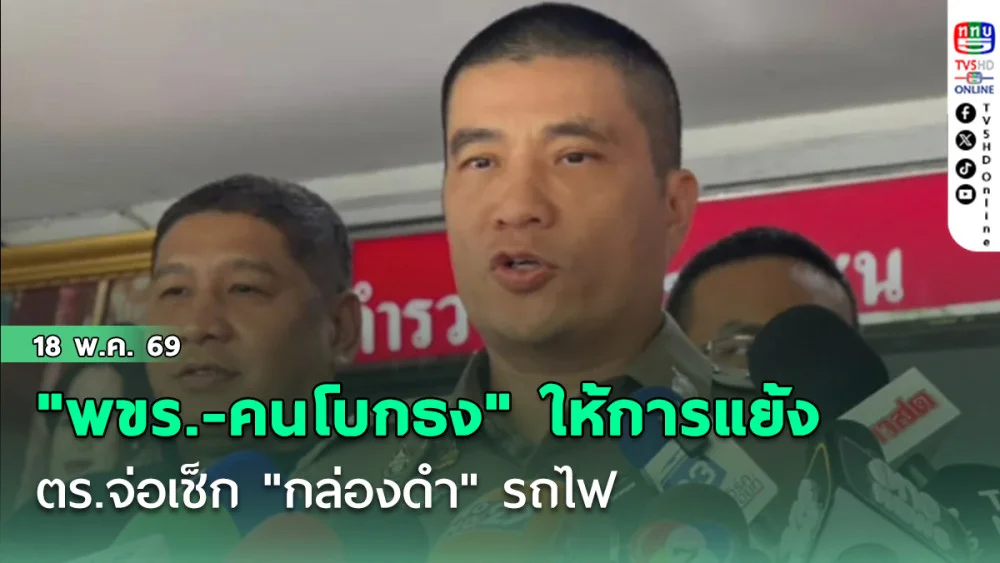 ส่อเค้ายุ่ง ! "พขร.-คนโบกธง" ให้การแย้ง   ตร.จ่อเช็ก "กล่องดํา" รถไฟ พิสูจน์ความเร็วนาทีชนสยอง