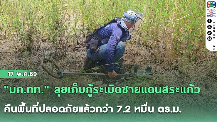 ​"บก.ทท." ลุยเก็บกู้ระเบิดชายแดนสระแก้ว คืนพื้นที่ปลอดภัยแล้วกว่า 7.2 หมื่น ตร.ม.