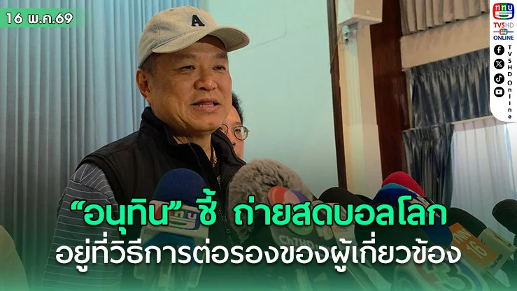 "อนุทิน" ชี้ ถ่ายสดบอลโลก 2026 อยู่ที่วิธีการต่อรองของผู้เกี่ยวข้อง