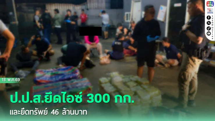 ป.ป.ส.ยึดไอซ์ 300 กก.และยึดทรัพย์ 46 ล้านบาท