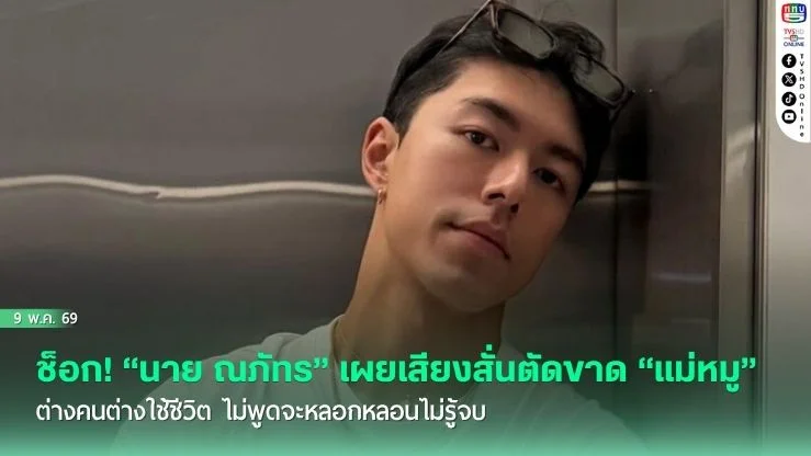 ช็อก! "นาย ณภัทร" เผยเสียงสั่นตัดขาด "แม่หมู" ต่างคนต่างใช้ชีวิต ไม่พูดจะหลอกหลอนไม่รู้จบ