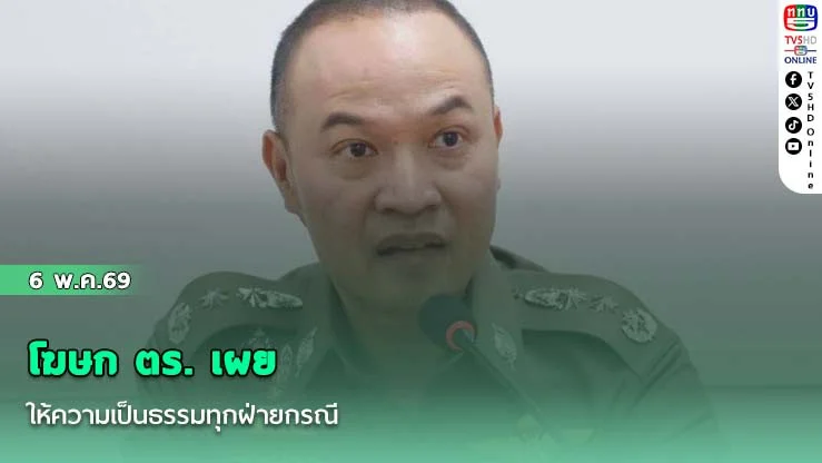 โฆษก ตร. เผย ให้ความเป็นธรรมทุกฝ่ายกรณี โทน บางแค ร้องนายตํารวจ ยืนยันตรวจสอบข้อเท็จจริงรอบด้าน