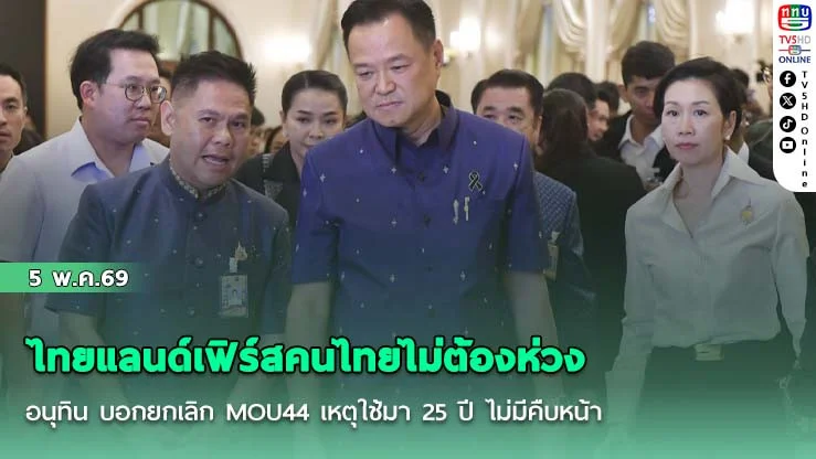 ไทยแลนด์เฟิร์สคนไทยไม่ต้องห่วง อนุทิน บอกยกเลิก MOU44 เหตุใช้มา 25 ปี ไม่มีคืบหน้า