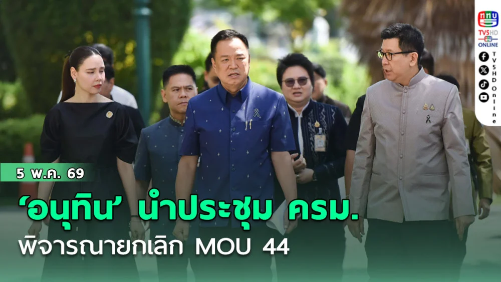 ‘อนุทิน’ นําประชุม ครม. พิจารณายกเลิก MOU 44
