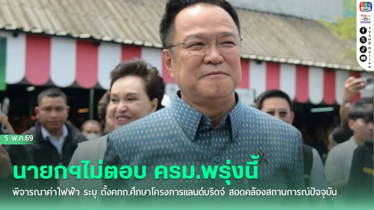 นายกฯไม่ตอบ ครม.พรุ่งนี้ พิจารณาค่าไฟฟ้า ระบุ ตั้งคกก.ศึกษาโครงการแลนด์บริดจ์ สอดคล้องสถานการณ์ปัจจุบัน