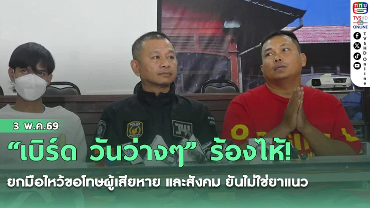 "เบิร์ด วันว่างๆ" ร้องไห้! ยกมือไหว้ขอโทษผู้เสียหาย และสังคม ยันไม่ใช่ยาแนว อ้างคึกคะนองทําคอนเทนต์เลี้ยงชีพ