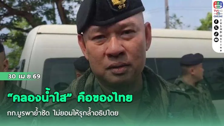 "คลองน้ําใส" คือของไทย กก.บูรพาย้ําชัด ไม่ยอมให้รุกล้ําอธิปไตย