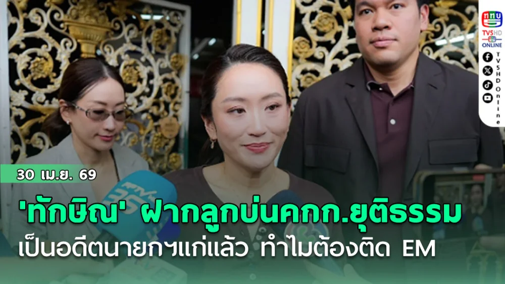 'ทักษิณ' ฝากลูกบ่นคกก.ยุติธรรม เป็นอดีตนายกฯแก่แล้ว ทําไมต้องติด EM