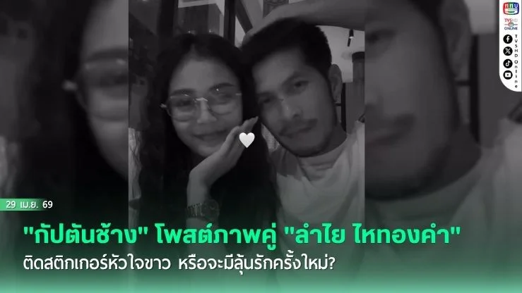 แฟนคลับแห่ลุ้น! "กัปตันช้าง" โพสต์ภาพคู่ "ลําไย ไหทองคํา" ติดสติกเกอร์หัวใจขาว หรือจะมีลุ้นรักครั้งใหม่?