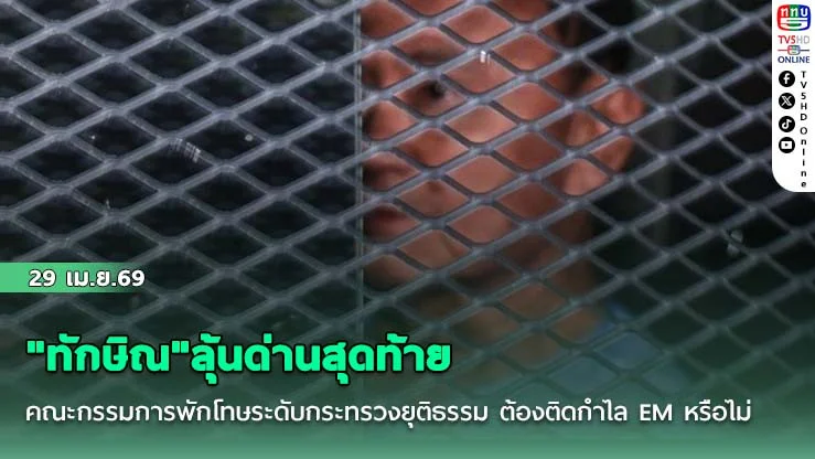"ทักษิณ"ลุ้นด่านสุดท้าย คณะกรรมการพักโทษระดับกระทรวงยุติธรรม ต้องติดกําไล EM หรือไม่