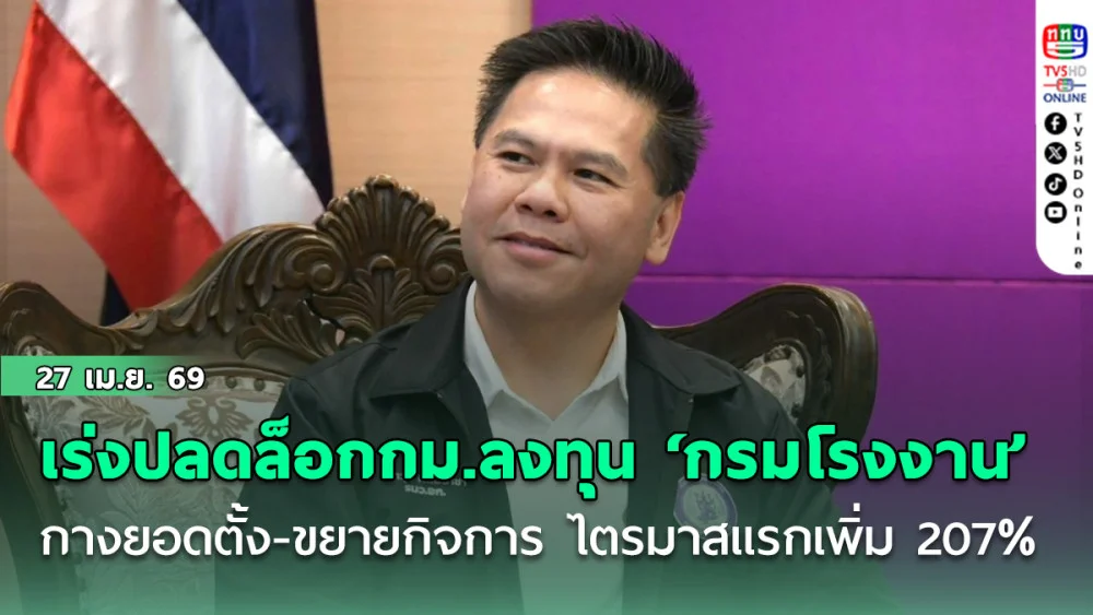 วราวุธ เร่งปลดล็อกกม.ลงทุน ‘กรมโรงงาน’ กางยอดตั้ง-ขยายกิจการ ไตรมาสแรกเพิ่ม 207%