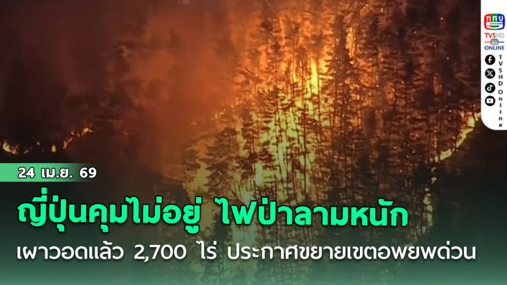 ญี่ปุ่นคุมไม่อยู่ ไฟป่าลามหนักเผาวอดแล้ว 2,700 ไร่ ประกาศขยายเขตอพยพด่วน