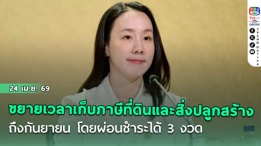 รัฐบาลขยายเวลาจัดเก็บภาษีที่ดินและสิ่งปลูกสร้าง ปี 2569 ถึงกันยายน โดยผ่อนชําระได้ 3 งวด เพื่อบรรเทาภาระประชาชน