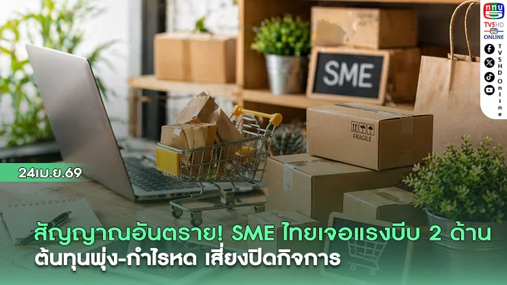 สัญญาณอันตราย! SME ไทยเจอแรงบีบ 2 ด้าน ต้นทุนพุ่ง-กําไรหด เสี่ยงปิดกิจการ
