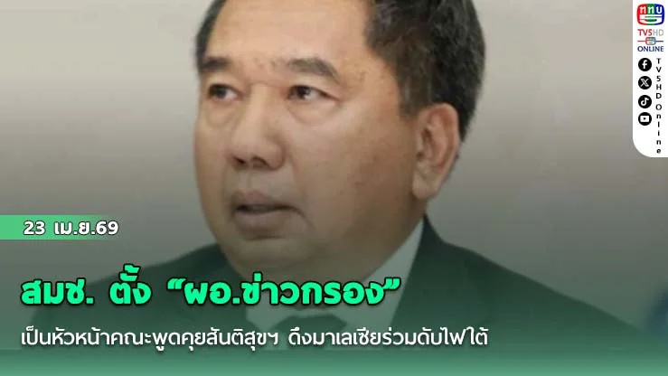 สมช. ตั้ง "ผอ.ข่าวกรอง" เป็นหัวหน้าคณะพูดคุยสันติสุขฯ ดึงมาเลเซียร่วมดับไฟใต้