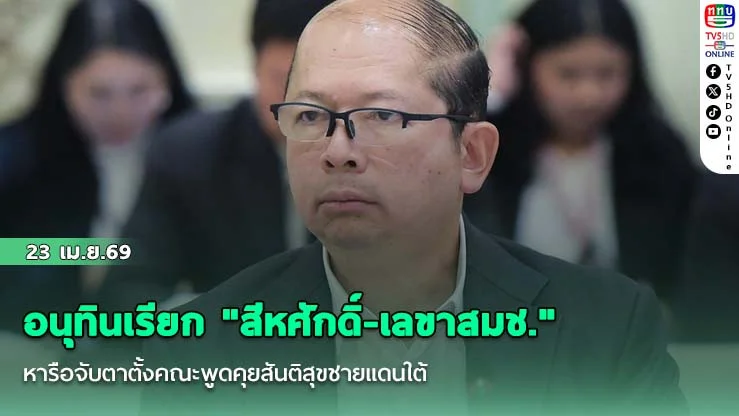อนุทินเรียก "สีหศักดิ์-เลขาสมช." หารือจับตาตั้งคณะพูดคุยสันติสุขชายแดนใต้