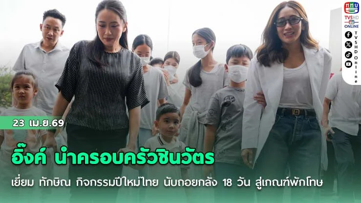 อิ๊งค์ นําครอบครัวชินวัตร เยี่ยม ทักษิณ กิจกรรมปีใหม่ไทย นับถอยกลัง 18 วัน สู่เกณฑ์พักโทษ