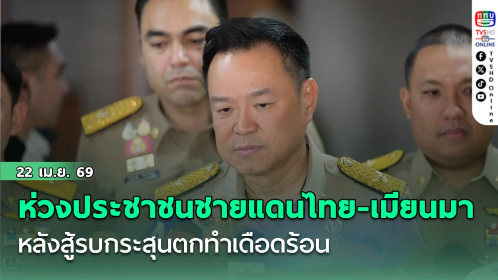 'อนุทิน' ห่วงประชาชนชายแดนไทย-เมียนมา หลังสู้รบกระสุนตกทําเดือดร้อน