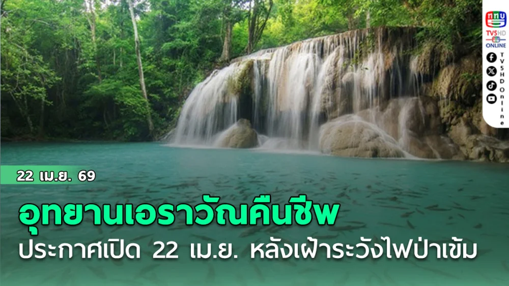 อุทยานเอราวัณคืนชีพ ประกาศเปิด 22 เม.ย. นี้ หลังเฝ้าระวังไฟป่าเข้ม