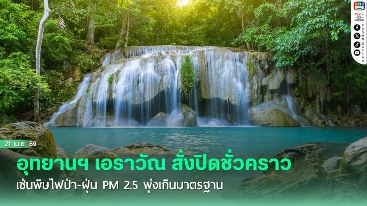 ด่วน! อุทยานฯ เอราวัณ สั่งปิดชั่วคราวเซ่นพิษไฟป่า-ฝุ่น PM 2.5 พุ่งเกินมาตรฐาน