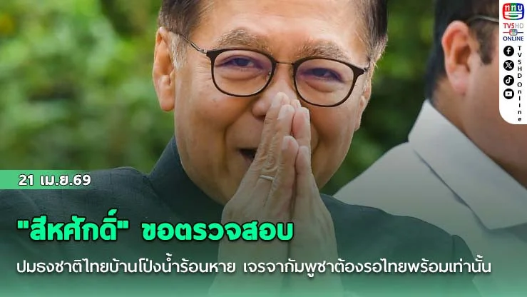 "สีหศักดิ์​" ขอตรวจสอบ​ ปมธงชาติไทย​บ้านโป่งน้ําร้อนหาย​ เจรจากัมพูชา​ต้องรอไทยพร้อมเท่านั้น