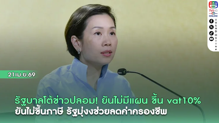 รัฐบาลโต้ข่าวปลอม! ยันไม่มีแผนขึ้น vat10% ยันไม่ขึ้นภาษี รัฐมุ่งช่วยลดค่าครองชีพ
