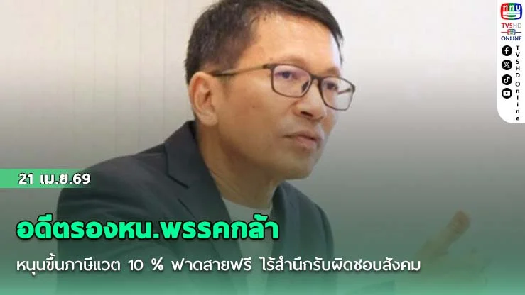 อดีตรองหน.พรรคกล้า หนุนขึ้นภาษีแวต 10 %  ฟาดสายฟรี ไร้สํานึกรับผิดชอบสังคม