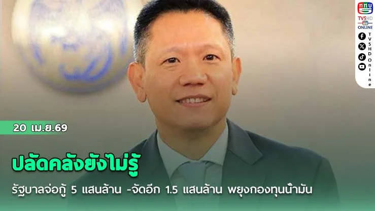 ปลัดคลังยังไม่รู้ รัฐบาลจ่อกู้ 5 แสนล้าน -จัดอีก 1.5 แสนล้าน พยุงกองทุนน้ํามัน
