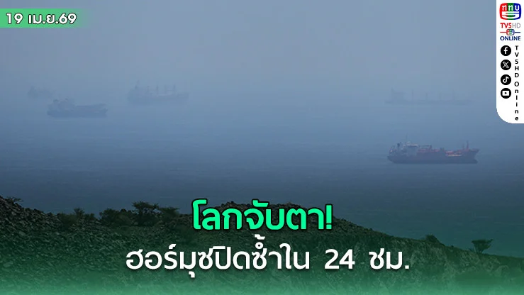 โลกจับตา! ฮอร์มุซปิดซ้ําใน 24 ชม.