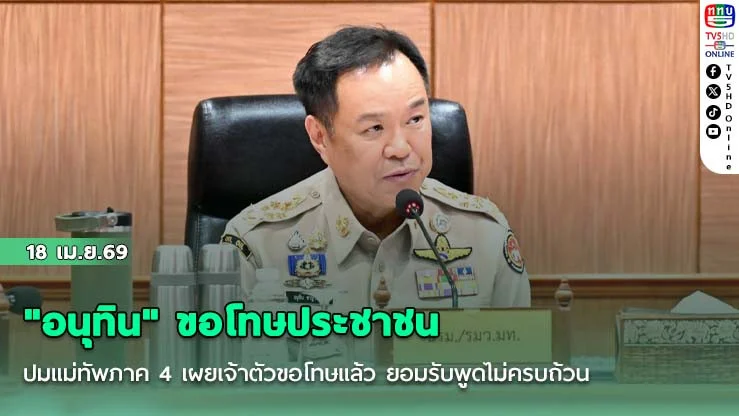 "อนุทิน" ขอโทษประชาชน ปมแม่ทัพภาค 4 เผยเจ้าตัวขอโทษแล้ว ยอมรับพูดไม่ครบถ้วน